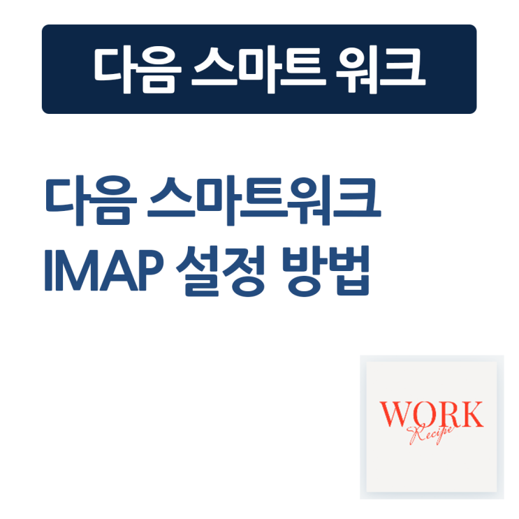 다음 스마트워크 IMAP 설정 - #Work Recipe : 네이버 블로그