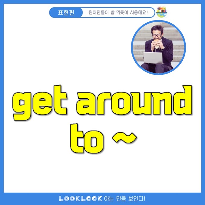 [원어민표현] get around to 이미지, 의미, 강의, 영상 : 네이버 블로그