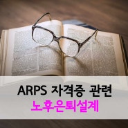 [연금] 노후은퇴설계 자격증, ARPS 정리