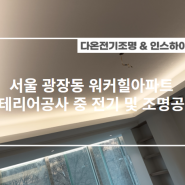 [인스하이&다온전기조명] 서울 광장동 워커힐아파트 인테리어 공사 중 전기 및 조명공사
