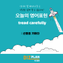 오늘의 영어표현 (tread carefully)