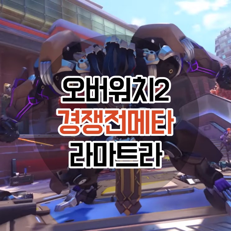 오버워치2 라마트라는 경쟁전에서 어떨까? 1티어 메타 변화 : 네이버 블로그