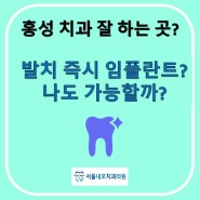 홍성 치과 잘하는곳? 발치 후 즉시 임플란트 나도 가능할까?