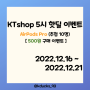 [응모 이벤트] (핫딜) KTshop 5시 핫딜 / 12월, 겨울을 더 특별하게 완소 HOT템 / AirPods Pro (추첨 10명) / 500원 구매 이벤트