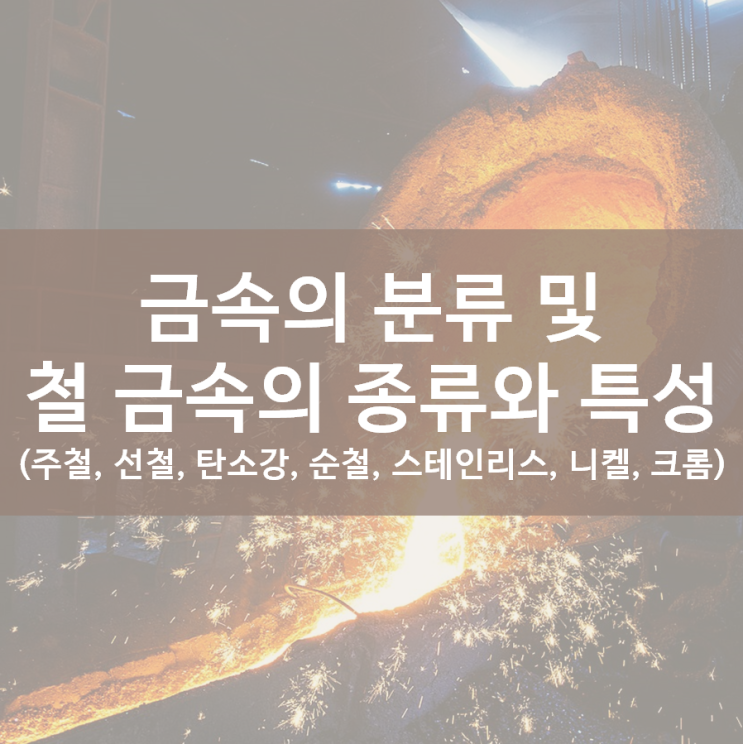 금속의 분류 및 철 금속의 종류와 특성 - 철 금속, 주철, 선철, 탄소강, 순철, 스테인리스강, 니켈강, 크롬강 : 네이버 블로그