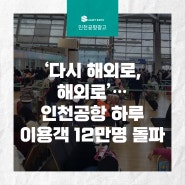 [인천공항 광고] ‘다시 해외로, 해외로’…인천공항 하루 이용객 12만 명 돌파