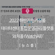 [보도기사] 2022년 하반기 인기상품 - 데이터센터 통합운영관리 플랫폼 '와치올(WatchAll)'