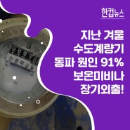 [한컵뉴스] 지난 겨울 수도계량기 동파 원인 91%는 보온미비나 장기 외출이 원인!