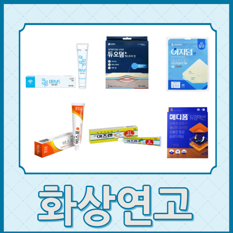 화상연고 : 미보연고, 듀오덤, 이지덤, 바스포연고, 아즈렌연고, 메디폼 : 네이버 블로그