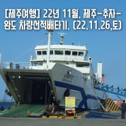 [제주여행] 2022년 11월 제주-완도배편. 송림블루오션 이용, 2등의자 (2022.11.26.토)