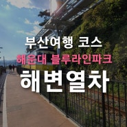 [부산여행] 해운대 블루라인파크 해변열차 꿀팁