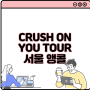 2022 CRUSH ON YOU TOUR CRUSH HOUR 서울앵콜 예매 관람안내 기본정보