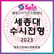 2023 세종대 수시 모집요강 ☆ 청주만화학원 ☆ 스핀애니