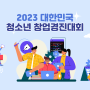 2023년 대한민국 청소년 창업경진대회 정보