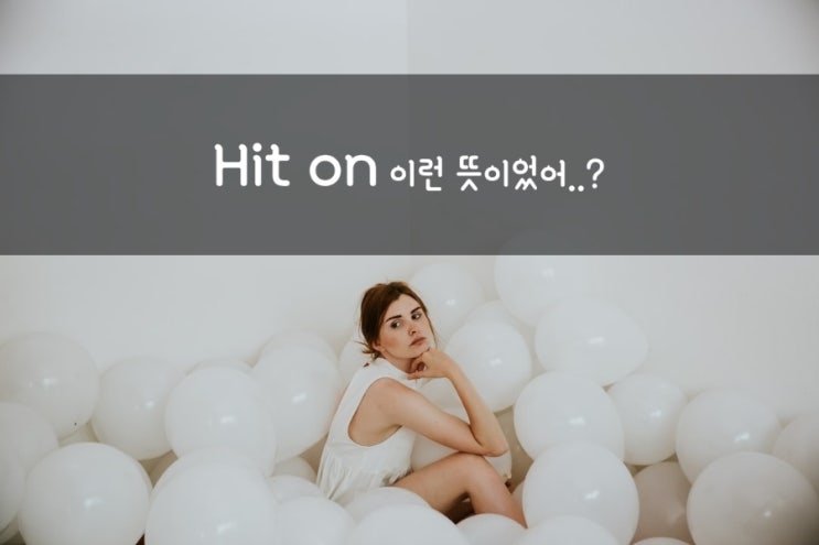 hit on 작업 걸다, 추근대다, 꼬시다 영어로 어떻게 표현할까? : 네이버 블로그