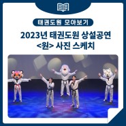 [태권도원] 2023년 태권도원 상설공연 <원> 사진 스케치