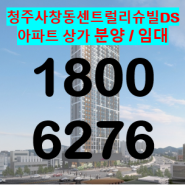 청주 소형 아파트 사창동 센트럴리슈빌DS 입주임박 분양 및 임대 문의