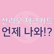 신한 산리오 체크카드 발급 언제 되나요 대체???????