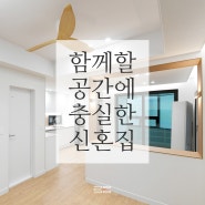 '함께'에 집중한 신혼집 인테리어 - 울산인테리어/울산리모델링