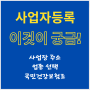 사업자등록신청 이것이 궁금하다! (사업장 주소, 업종선택, 국민건강보험료 등)