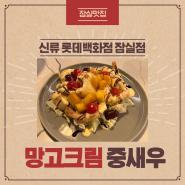 잠실 맛집 "신류 롯데백화점 잠실점"- 망고크림중새우, 신류짜장면