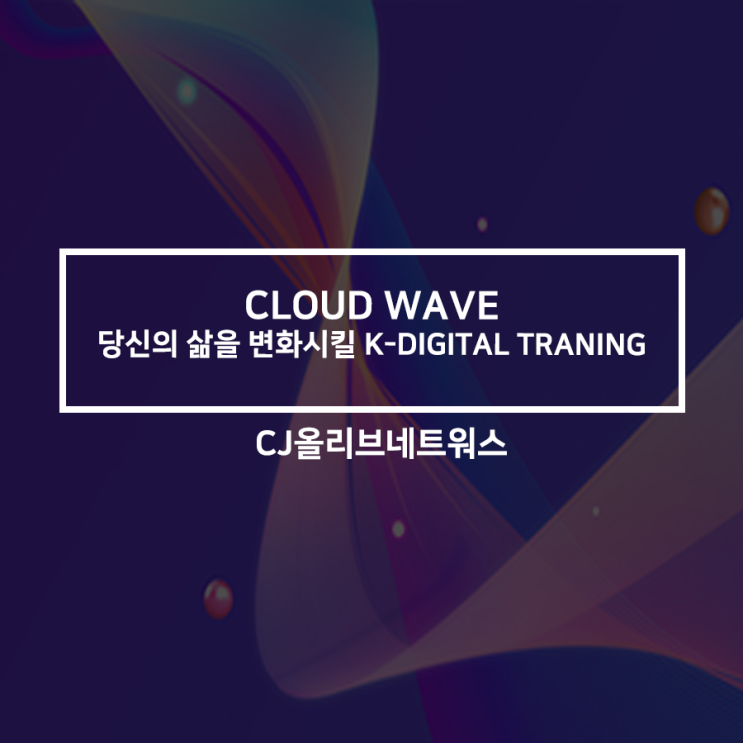[CJ올리브네트웍스] 당신의 삶을 변화시킬 K-DIGITAL TRAINING :: CLOUD WAVE 시즌 1 참여자 모집 ...