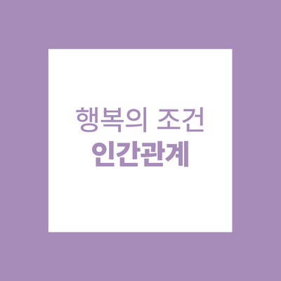 행복의 조건 인간관계 : 네이버 블로그