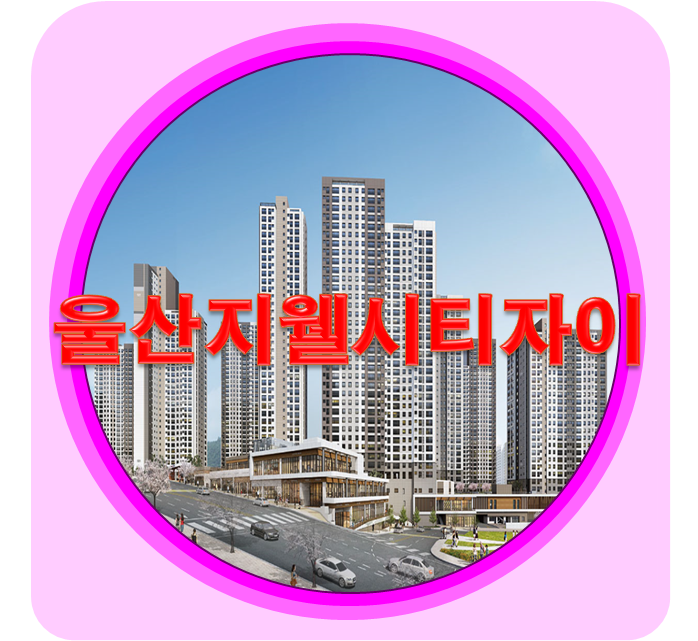 울산지웰시티자이 1단지/2단지 아파트 단지내 상가(근린생활시설)분양가 매매 전세 월세 임대 입지환경 조감도 단지배치도 동호수 ...