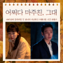 어쩌다 마주친 그대 ost 방송시간 공식영상 넷플릭스 재방송 보러가기 회차정보 - 촬영지 우정리 터널 x 윤해준 백윤영 결말은?