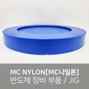 MCNYLON[MC나일론] 가공, 반도체 장비 부품 / JIG, 경제성 우수한 소재, 내구성 우수 소재