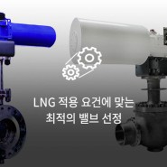 LNG 적용 요건에 맞는 최적의 밸브 선정