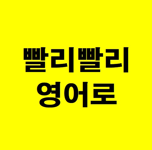 빨리빨리 영어로 이렇게나 다양한 표현들이 있다고요 : 네이버 블로그