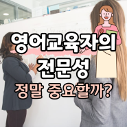 영어 가르치는 사람의 전문성이 뭐가 그렇게 중요한데?