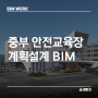 [BIM WORK] 중부 안전체험교육장 계획설계 BIM