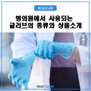 [ 상품 소개 ] 병의원에서 사용되는 글러브의 종류와 상품소개