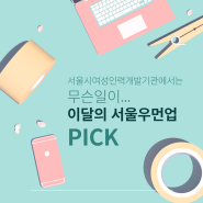 이달의 서울우먼업 PICK | 서울시여성인력개발기관에서는 무슨일이...