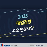 (주)키움에듀_2025 대입전형 주요 변경사항!
