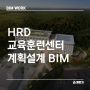 [BIM WORK] HRD 교육훈련센터 계획설계 BIM