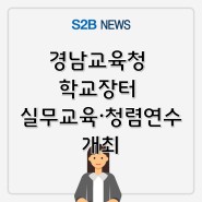 [지정정보처리장치 S2B][학교장터] 경남교육청 학교장터 실무교육·청렴연수 개최