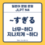 ~すぎる (~過ぎる) 너무 ~하다, 지나치게 ~하다 [일본어 문법 문형 설명, JLPT N4]