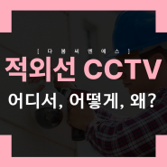 적외선 CCTV 카메라 어디서, 어떻게, 왜 쓰는걸까