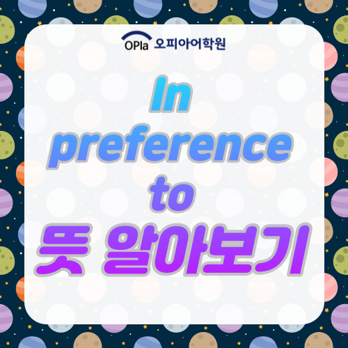 in preference to 뜻 / rather than / instead of / in favor of : 네이버 블로그