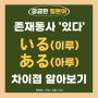 일본어로 '있다' いる(이루) ある(아루) 차이점은? 어느 쪽을 사용해야 하는지 구분법 알아봅시다 [비교로 알아보는 일본어 단어, 표현]