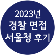 2023년 1차 경찰공무원 면접 서울청 후기(키움스피치)