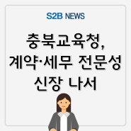[지정정보처리장치 S2B][학교장터][지방계약플랫폼] 충북교육청, 계약·세무 전문성 신장 나서