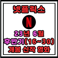 ( 넷플릭스 ) 2023년 6월(23년 6월) 후반기(16~30일) 개봉 예정 신작 영화 소개