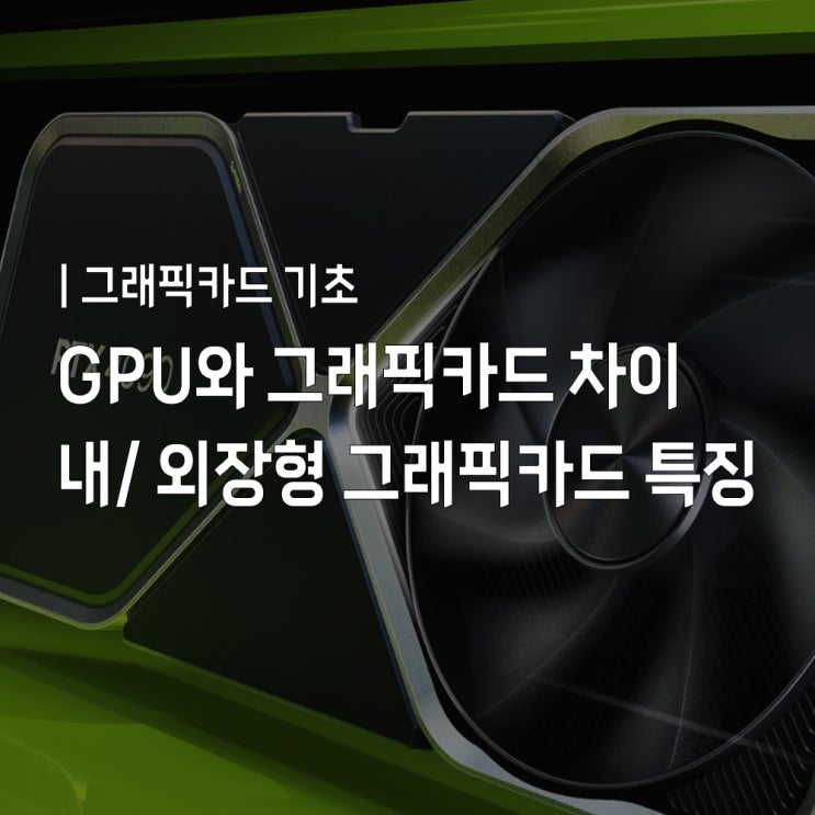 그래픽카드와 GPU 차이는? 내장형 외장형 그래픽카드 장단점 : 네이버 블로그