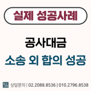 [민사] 공사대금 - 소송 외 합의 성공