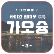 [대만 환따오(16)] 가오슝高雄 -3-/하마싱 철도문화원구/트램/딴딴버거/보얼예술특구/치진라오지에