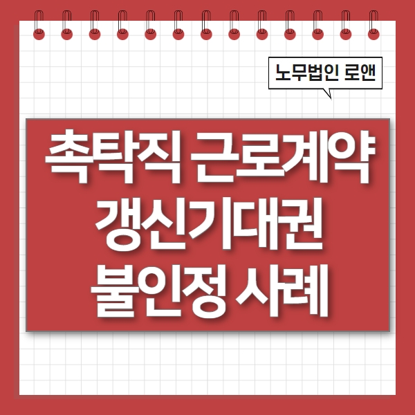 촉탁직 근로계약 갱신기대권 불인정 사례 : 네이버 블로그
